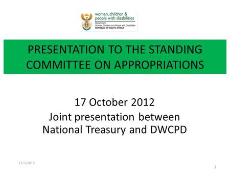 17 October 2012 Joint presentation between National Treasury and DWCPD PRESENTATION TO THE STANDING COMMITTEE ON APPROPRIATIONS 11/3/2015 1.
