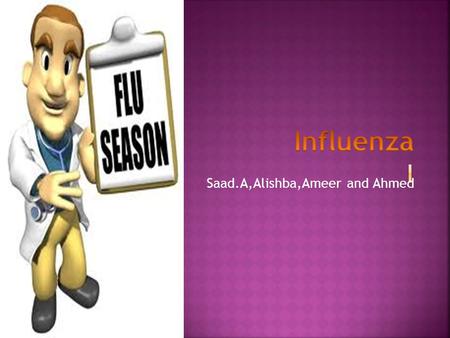 Saad.A,Alishba,Ameer and Ahmed.  High fever  Body aches  Chills  Sore throat  Cough  Runny nose  When you have a flu you get sick and High fever.