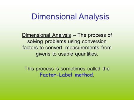 Dimensional Analysis Dimensional Analysis – The process of solving problems using conversion factors to convert measurements from givens to usable quantities.