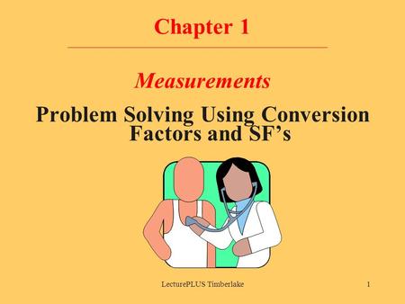 LecturePLUS Timberlake1 Chapter 1 Measurements Problem Solving Using Conversion Factors and SF’s.