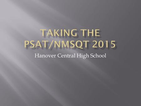 Hanover Central High School.  ALL Sophomores and Juniors will be taking the PSAT/NMSQT on Wednesday October 14 th  Periods 1-SRT  Report to your SRT.