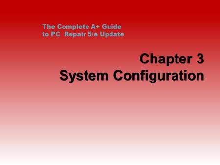 Chapter 3 System Configuration The Complete A+ Guide to PC Repair 5/e Update.