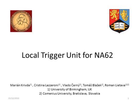 Local Trigger Unit for NA62 Marián Krivda 1), Cristina Lazzeroni 1), Vlado Černý 2), Tomáš Blažek 2), Roman Lietava 1)2) 1) University of Birmingham, UK.