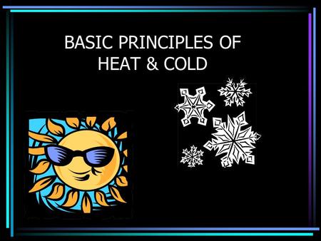 BASIC PRINCIPLES OF HEAT & COLD. How the Body Produces Heat All food & drinks contain Calories A Calorie is the heat value of food Calories in the body.