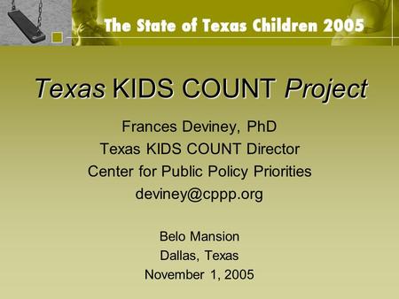Texas KIDS COUNT Project Frances Deviney, PhD Texas KIDS COUNT Director Center for Public Policy Priorities Belo Mansion Dallas, Texas.