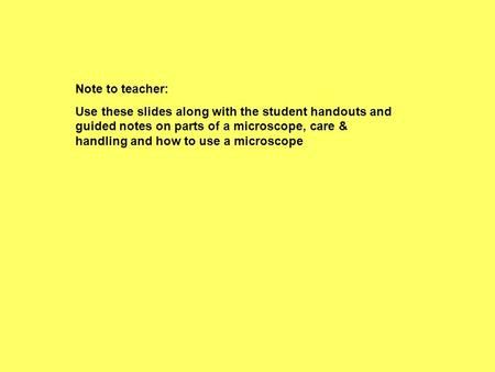 Note to teacher: Use these slides along with the student handouts and guided notes on parts of a microscope, care & handling and how to use a microscope.