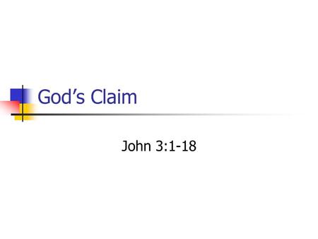God’s Claim John 3:1-18. [1] Now there was a man of the Pharisees named Nicodemus, a member of the Jewish ruling council. [2] He came to Jesus at night.