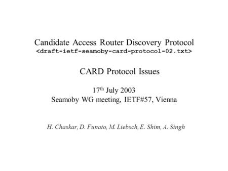 Candidate Access Router Discovery Protocol CARD Protocol Issues 17 th July 2003 Seamoby WG meeting, IETF#57, Vienna H. Chaskar, D. Funato, M. Liebsch,