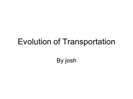 Evolution of Transportation By josh. Wagons Wagons are a vehicle previously used in olden day time. Usually pulled by a horse Usually on two or four wheels.