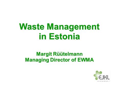 Waste Management in Estonia Margit Rüütelmann Managing Director of EWMA.
