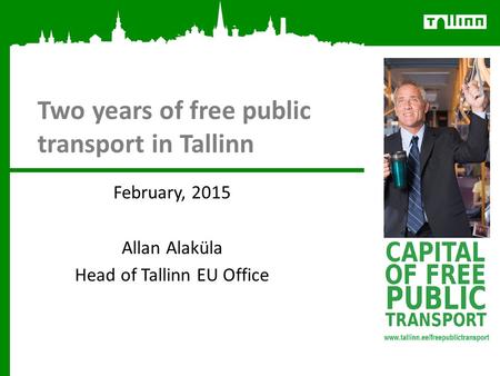Two years of free public transport in Tallinn February, 2015 Allan Alaküla Head of Tallinn EU Office.