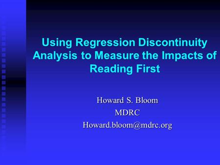 Using Regression Discontinuity Analysis to Measure the Impacts of Reading First Howard S. Bloom