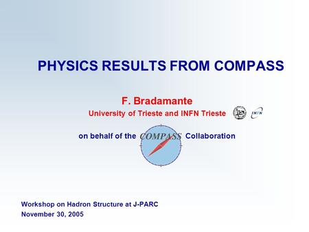 PHYSICS RESULTS FROM COMPASS F. Bradamante University of Trieste and INFN Trieste on behalf of the Collaboration Workshop on Hadron Structure at J-PARC.