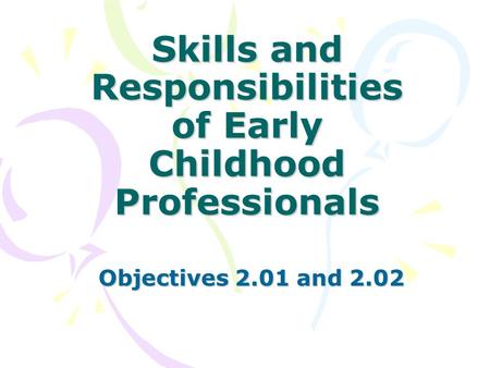 Skills and Responsibilities of Early Childhood Professionals Objectives 2.01 and 2.02.