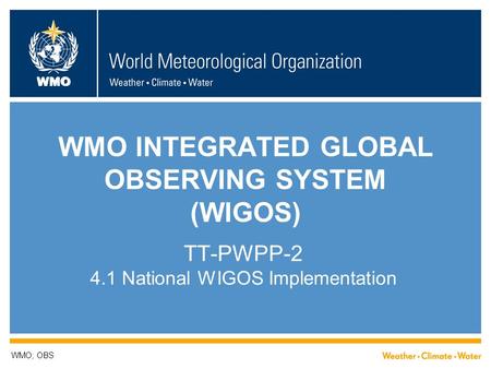 WMO WMO INTEGRATED GLOBAL OBSERVING SYSTEM (WIGOS) TT-PWPP-2 4.1 National WIGOS Implementation WMO; OBS.