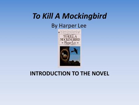 To Kill A Mockingbird INTRODUCTION TO THE NOVEL By Harper Lee.