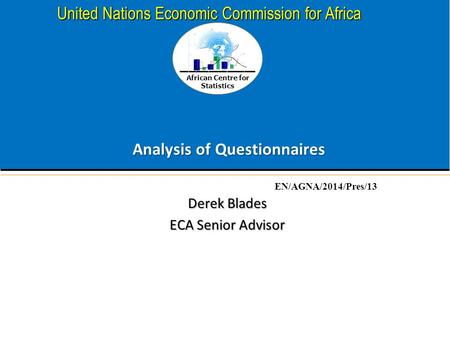 African Centre for Statistics United Nations Economic Commission for Africa Analysis of Questionnaires Derek Blades ECA Senior Advisor EN/AGNA/2014/Pres/13.