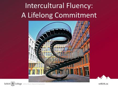 Intercultural Fluency: A Lifelong Commitment. Selkirk College Context 300 % increase in international enrolments in 3 years enrolments across campuses.