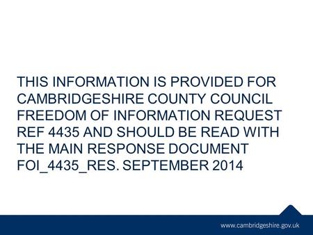 THIS INFORMATION IS PROVIDED FOR CAMBRIDGESHIRE COUNTY COUNCIL FREEDOM OF INFORMATION REQUEST REF 4435 AND SHOULD BE READ WITH THE MAIN RESPONSE DOCUMENT.