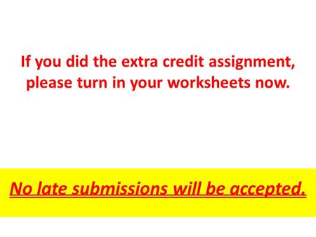 If you did the extra credit assignment, please turn in your worksheets now. No late submissions will be accepted.