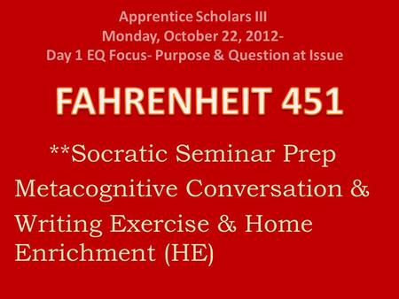 Apprentice Scholars III Monday, October 22, 2012- Day 1 EQ Focus- Purpose & Question at Issue **Socratic Seminar Prep Metacognitive Conversation & Writing.