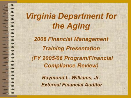 1 Virginia Department for the Aging 2006 Financial Management Training Presentation (FY 2005/06 Program/Financial Compliance Review) Raymond L. Williams,