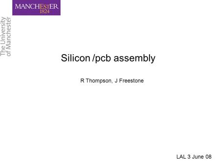 Silicon /pcb assembly R Thompson, J Freestone LAL 3 June 08.