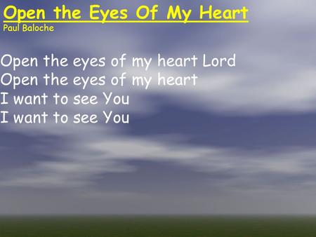 Open the Eyes Of My Heart Paul Baloche Open the eyes of my heart Lord Open the eyes of my heart I want to see You.