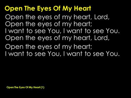 Open The Eyes Of My Heart Open the eyes of my heart, Lord, Open the eyes of my heart; I want to see You, I want to see You. Open the eyes of my heart,