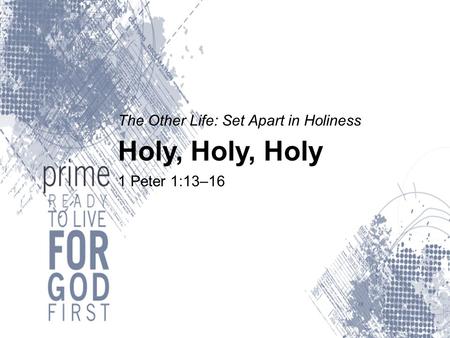 The Other Life: Set Apart in Holiness Holy, Holy, Holy 1 Peter 1:13–16.