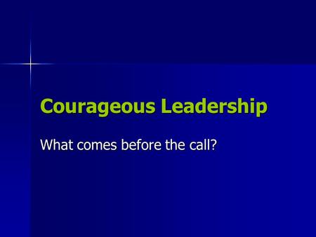 Courageous Leadership What comes before the call?.