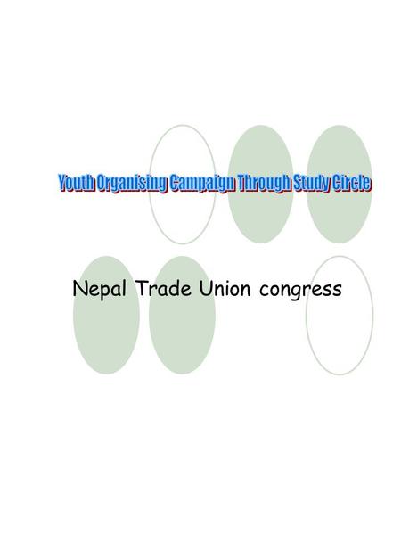 Nepal Trade Union congress. SUMMAY PROJECT OUTLINE (SPROUT) Project TitleYouth Organizing Campaign through study circle Tentative DurationOne year Starting.
