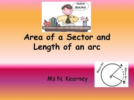 Area of a Sector and Length of an arc Ms N. Kearney.