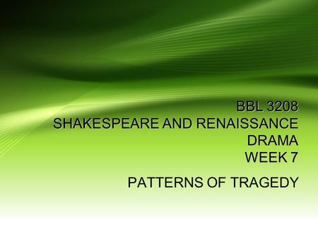 BBL 3208 SHAKESPEARE AND RENAISSANCE DRAMA WEEK 7 PATTERNS OF TRAGEDY.