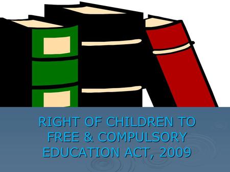 RIGHT OF CHILDREN TO FREE & COMPULSORY EDUCATION ACT, 2009.