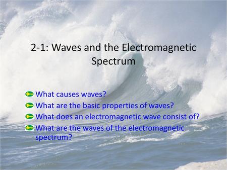 2-1: Waves and the Electromagnetic Spectrum What causes waves? What are the basic properties of waves? What does an electromagnetic wave consist of? What.