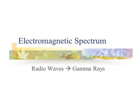 Electromagnetic Spectrum Radio Waves  Gamma Rays.