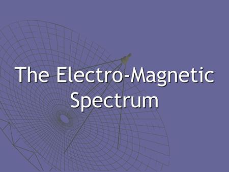 The Electro-Magnetic Spectrum. Light Properties  Have properties of waves… Crests & troughsCrests & troughs Reflect & refract (bend)Reflect & refract.