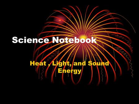 Science Notebook Heat, Light, and Sound Energy. Table of Contents 1.Word Bank – Heat, Light, Soundpg # 2.What I Know (Notes page)pg. # 3.Solar S’mores.