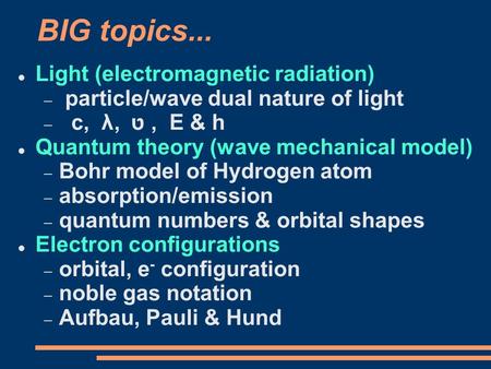 BIG topics... Light (electromagnetic radiation)  particle/wave dual nature of light  c, λ, ט, E & h Quantum theory (wave mechanical model)  Bohr model.