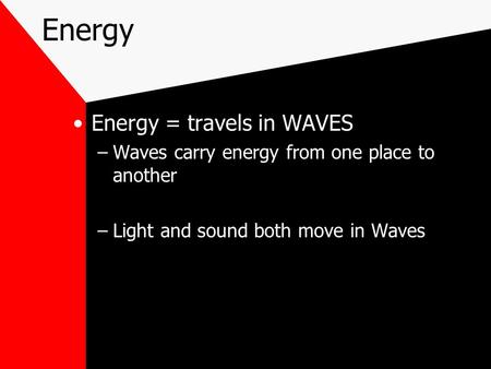Energy Energy = travels in WAVES –Waves carry energy from one place to another –Light and sound both move in Waves.