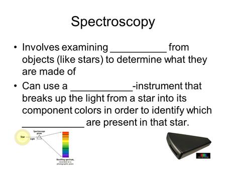 Spectroscopy Involves examining __________ from objects (like stars) to determine what they are made of Can use a ___________-instrument that breaks up.