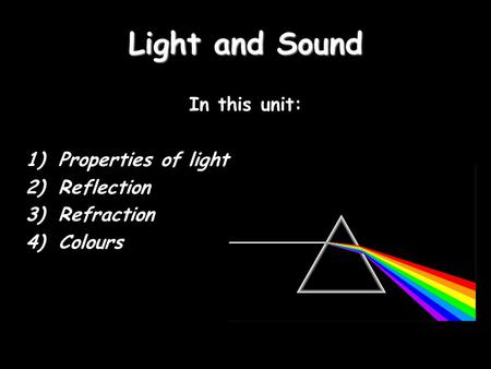 Light and Sound In this unit: 1)Properties of light 2)Reflection 3)Refraction 4)Colours.