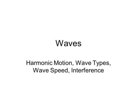 Waves Harmonic Motion, Wave Types, Wave Speed, Interference.