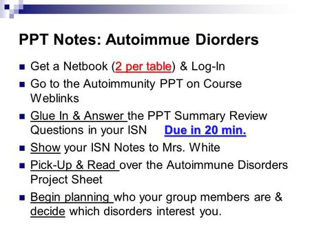 PPT Notes: Autoimmue Diorders 2 per table Get a Netbook (2 per table) & Log-In Go to the Autoimmunity PPT on Course Weblinks Due in 20 min. Glue In & Answer.