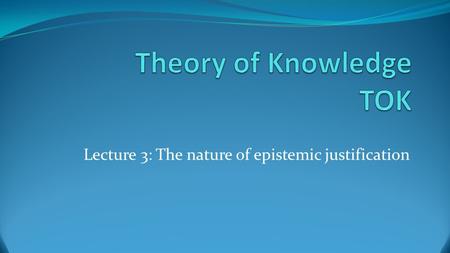 Lecture 3: The nature of epistemic justification.