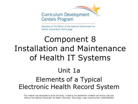 Component 8 Installation and Maintenance of Health IT Systems Unit 1a Elements of a Typical Electronic Health Record System This material was developed.