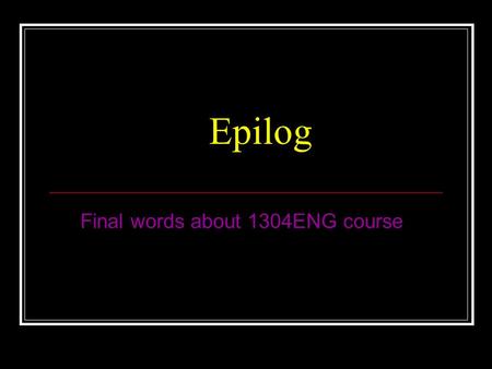 Epilog Final words about 1304ENG course. Assessment Exam60%(open book) Tutorials5%( 2 x 2.5%) Test5%(Pseudocode) Laboratory30%( 6 x 5%) Must pass exam.