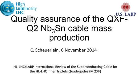 Quality assurance of the QXF- Q2 Nb 3 Sn cable mass production C. Scheuerlein, 6 November 2014 HL-LHC/LARP International Review of the Superconducting.