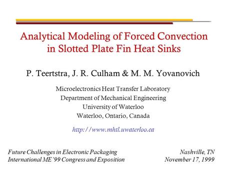 Analytical Modeling of Forced Convection in Slotted Plate Fin Heat Sinks P. Teertstra, J. R. Culham & M. M. Yovanovich Microelectronics Heat Transfer Laboratory.